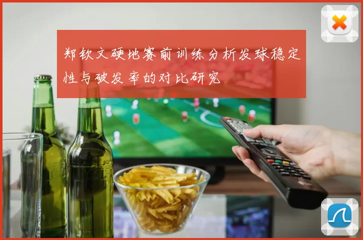 郑钦文硬地赛前训练分析发球稳定性与破发率的对比研究