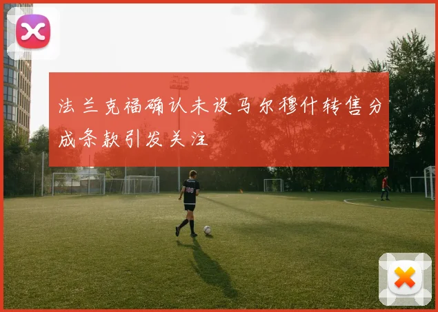 法兰克福确认未设马尔穆什转售分成条款引发关注