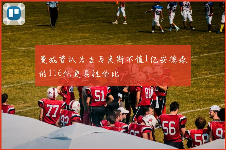 曼城曾认为吉马良斯不值1亿安德森的116亿更具性价比