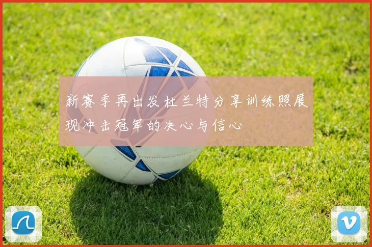 新赛季再出发杜兰特分享训练照展现冲击冠军的决心与信心