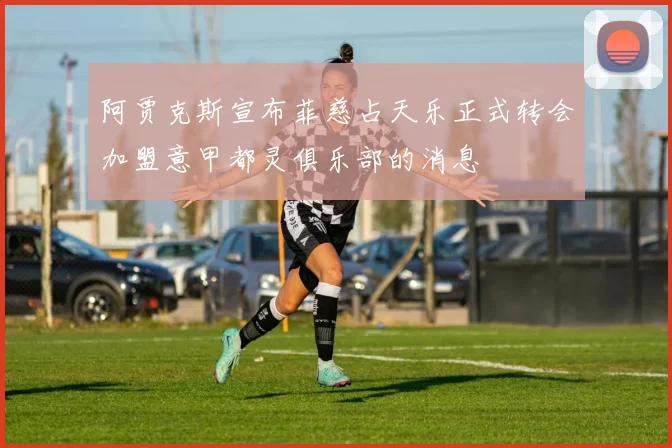 阿贾克斯宣布菲慈占天乐正式转会加盟意甲都灵俱乐部的消息